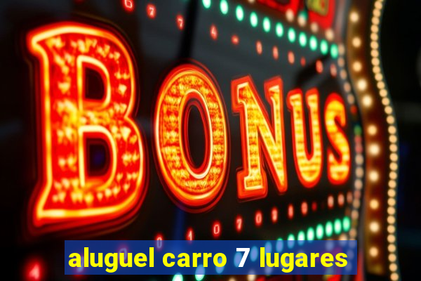 aluguel carro 7 lugares